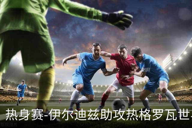 热身赛-伊尔迪兹助攻热格罗瓦世界波 尤文1-0切尔西
