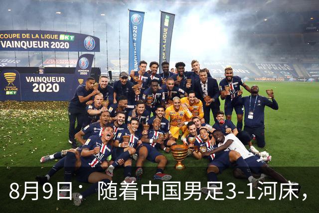 8月9日：随着中国男足3-1河床，阿森纳4-3，决赛对阵公开，争冠时间有调整