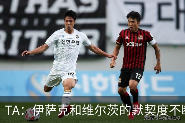 TA：伊萨克和维尔茨的默契度不断提升；利物浦还会补强锋线